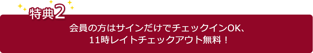 【特典2】会員の方はサインだけでチェックインOK、11時レイトチェックアウト無料!